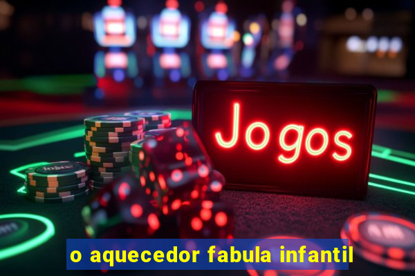 o aquecedor fabula infantil